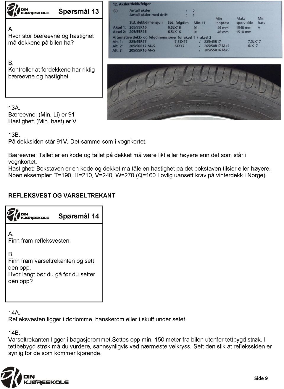 Hastighet: Bokstaven er en kode og dekket må tåle en hastighet på det bokstaven tilsier eller høyere. Noen eksempler: T=190, H=210, V=240, W=270 (Q=160 Lovlig uansett krav på vinterdekk i Norge).