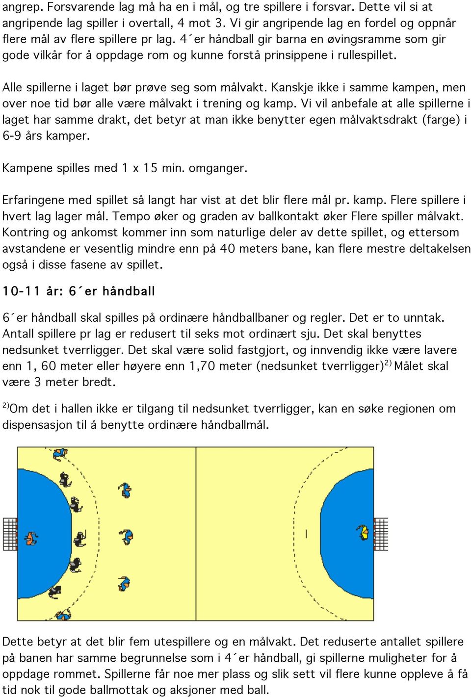 Alle spillerne i laget bør prøve seg som målvakt. Kanskje ikke i samme kampen, men over noe tid bør alle være målvakt i trening og kamp.