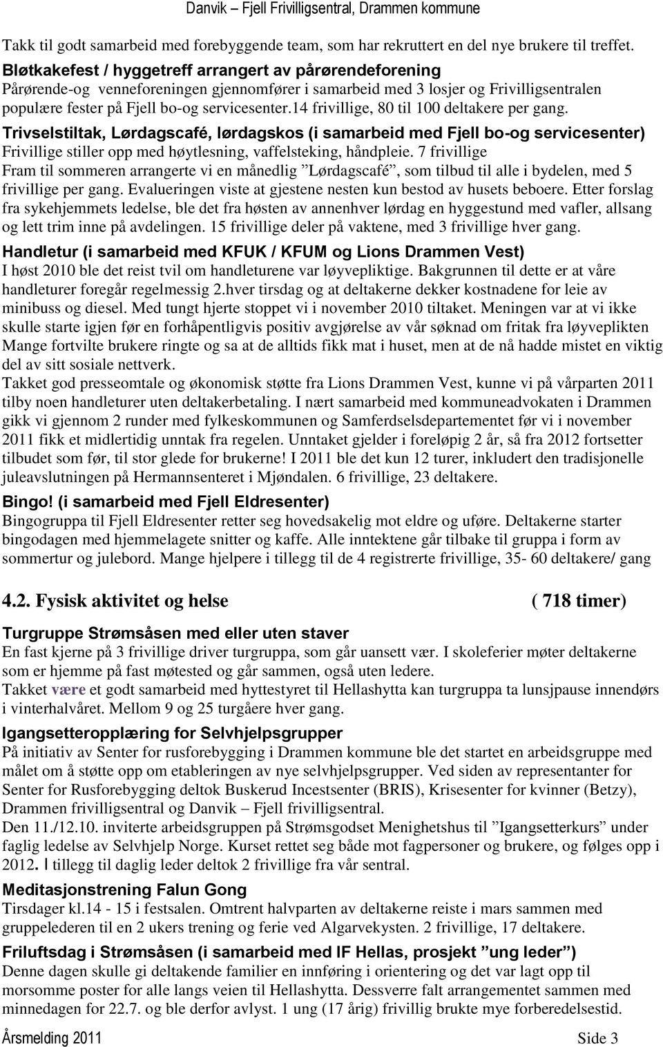 14 frivillige, 80 til 100 deltakere per gang. Trivselstiltak, Lørdagscafé, lørdagskos (i samarbeid med Fjell bo-og servicesenter) Frivillige stiller opp med høytlesning, vaffelsteking, håndpleie.