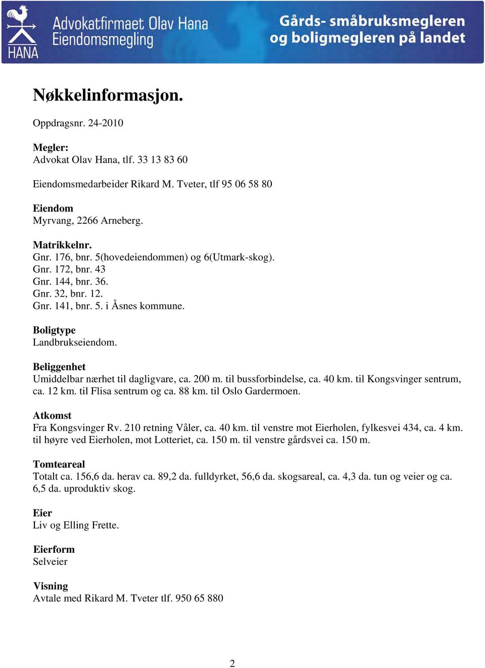 Beliggenhet Umiddelbar nærhet til dagligvare, ca. 200 m. til bussforbindelse, ca. 40 km. til Kongsvinger sentrum, ca. 12 km. til Flisa sentrum og ca. 88 km. til Oslo Gardermoen.