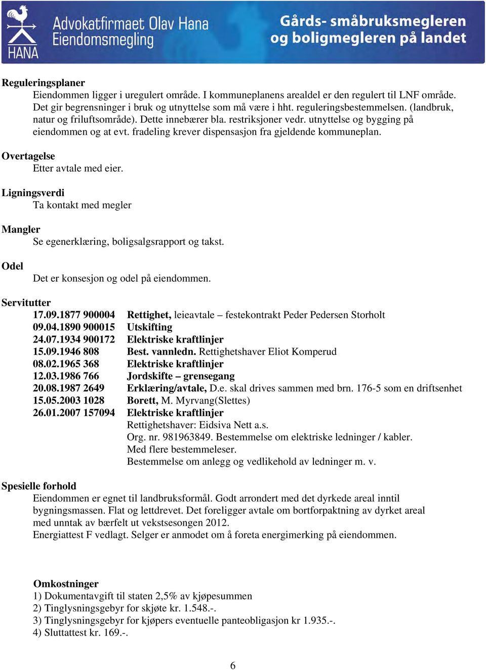 Overtagelse Etter avtale med eier. Ligningsverdi Ta kontakt med megler Mangler Se egenerklæring, boligsalgsrapport og takst. Odel Det er konsesjon og odel på eiendommen. Servitutter 17.09.