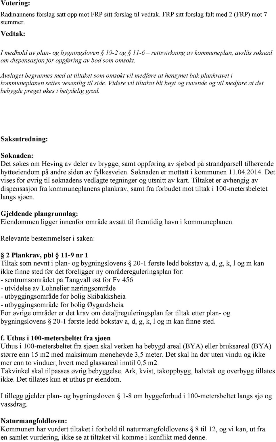 Avslaget begrunnes med at tiltaket som omsøkt vil medføre at hensynet bak plankravet i kommuneplanen settes vesentlig til side.