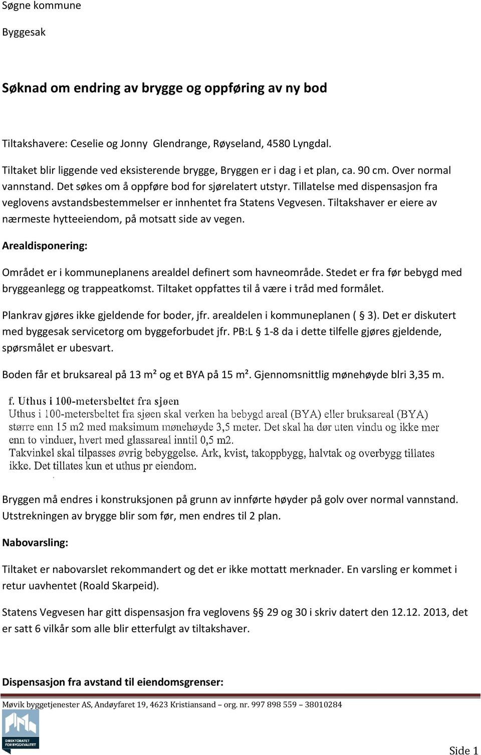 Tillatelse med dispensasjon fra veglovens avstandsbestemmelser er innhentet fra Statens Vegvesen. Tiltakshaver er eiere av nærmeste hytteeiendom, på motsatt side av vegen.