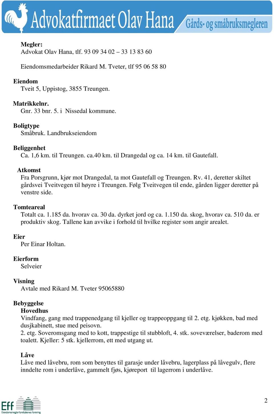 Rv. 41, deretter skiltet gårdsvei Tveitvegen til høyre i Treungen. Følg Tveitvegen til ende, gården ligger deretter på venstre side. Tomteareal Totalt ca. 1.185 da. hvorav ca. 30 da.