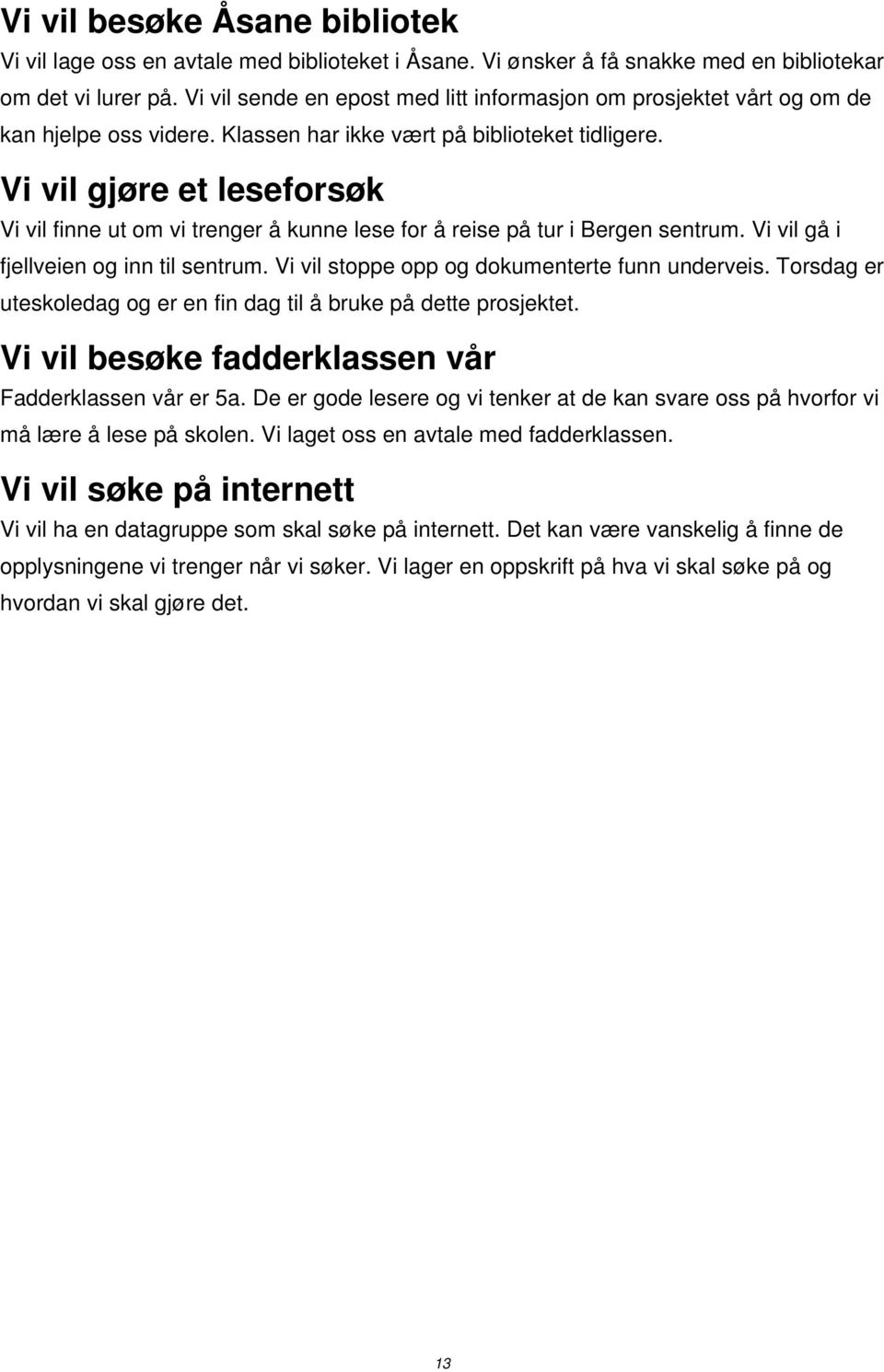 Vi vil gjøre et leseforsøk Vi vil finne ut om vi trenger å kunne lese for å reise på tur i Bergen sentrum. Vi vil gå i fjellveien og inn til sentrum. Vi vil stoppe opp og dokumenterte funn underveis.