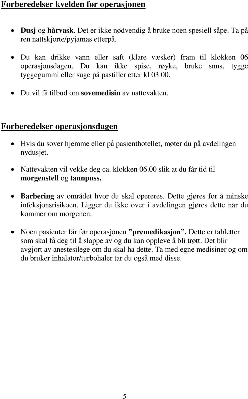 Du vil få tilbud om sovemedisin av nattevakten. Forberedelser operasjonsdagen Hvis du sover hjemme eller på pasienthotellet, møter du på avdelingen nydusjet. Nattevakten vil vekke deg ca. klokken 06.