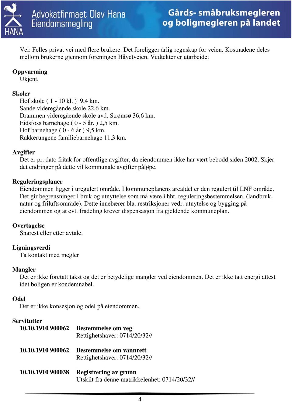 Rakkerungene familiebarnehage 11,3 km. Avgifter Det er pr. dato fritak for offentlige avgifter, da eiendommen ikke har vært bebodd siden 2002.