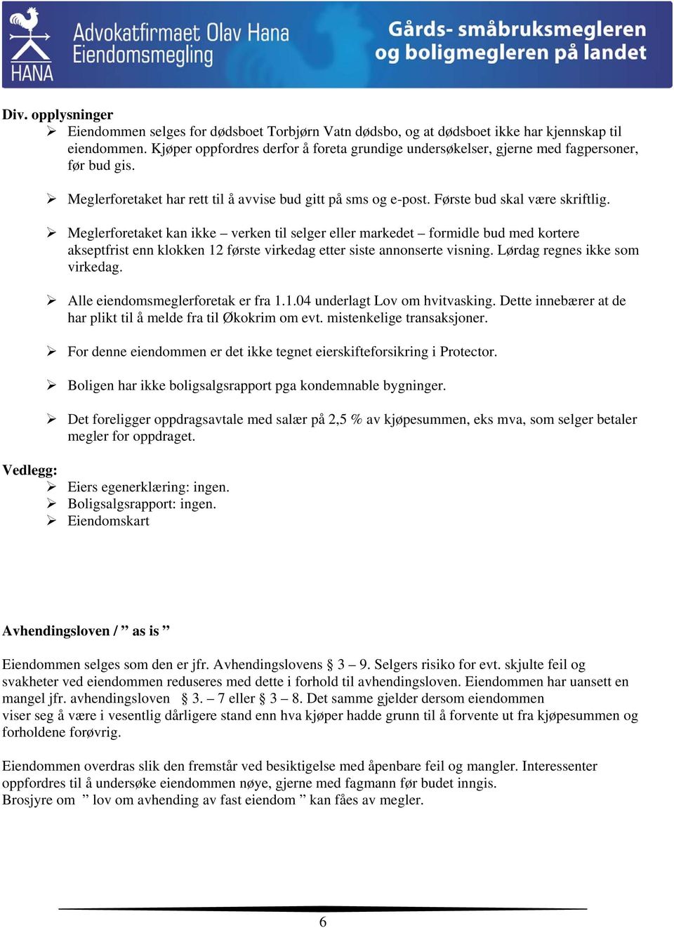 Meglerforetaket kan ikke verken til selger eller markedet formidle bud med kortere akseptfrist enn klokken 12 første virkedag etter siste annonserte visning. Lørdag regnes ikke som virkedag.