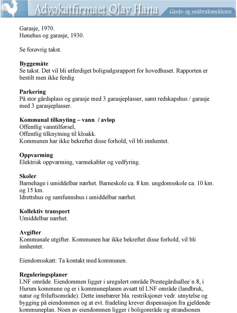 Kommunal tilknyting vann / avløp Offentlig vanntilførsel, Offentlig tilknytning til kloakk. Kommunen har ikke bekreftet disse forhold, vil bli innhentet.