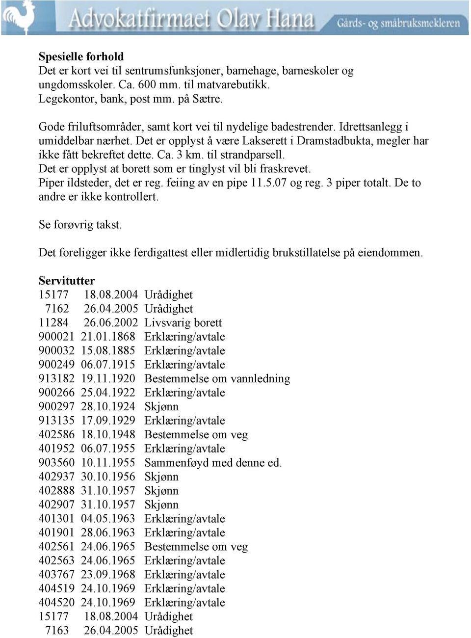 til strandparsell. Det er opplyst at borett som er tinglyst vil bli fraskrevet. Piper ildsteder, det er reg. feiing av en pipe 11.5.07 og reg. 3 piper totalt. De to andre er ikke kontrollert.