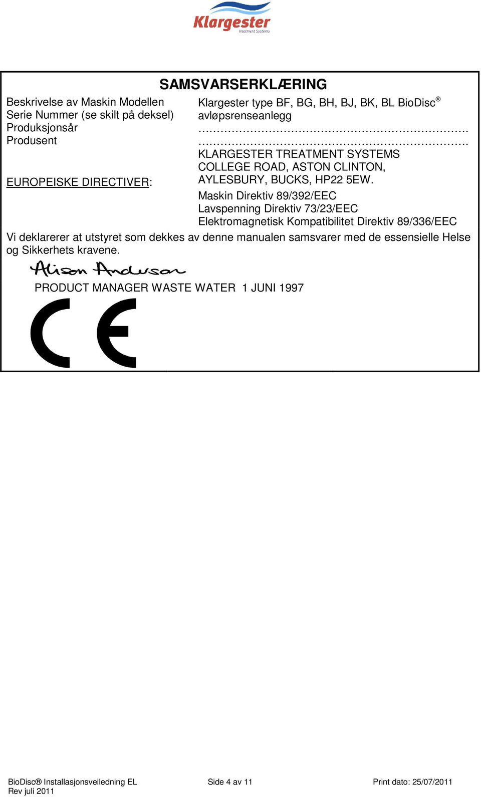 Maskin Direktiv 89/392/EEC Lavspenning Direktiv 73/23/EEC Elektromagnetisk Kompatibilitet Direktiv 89/336/EEC Vi deklarerer at utstyret som dekkes av