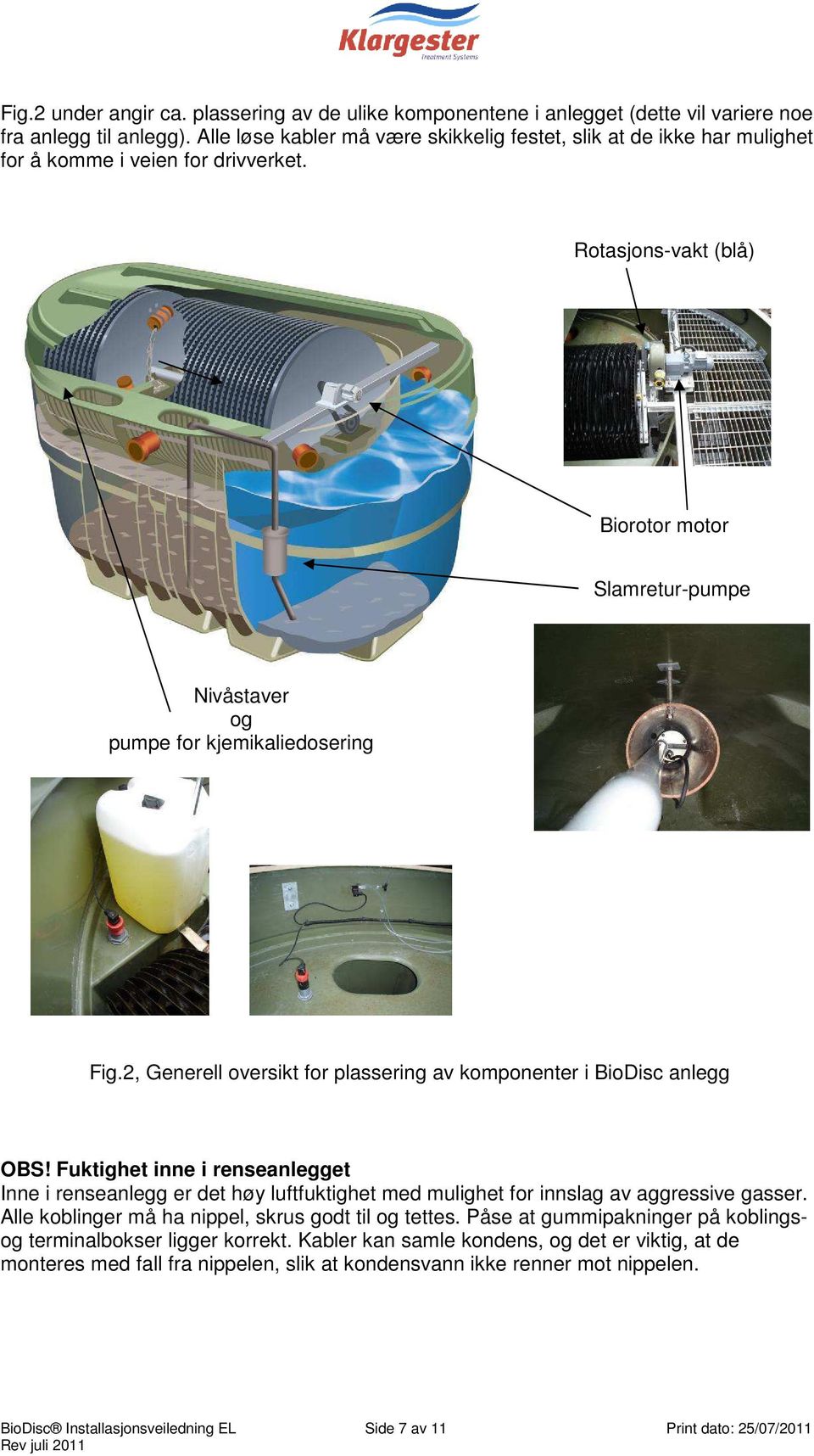 Rotasjons-vakt (blå) Biorotor motor Slamretur-pumpe Nivåstaver og pumpe for kjemikaliedosering Fig.2, Generell oversikt for plassering av komponenter i BioDisc anlegg OBS!
