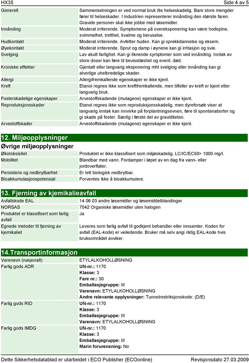 Symptomene på overeksponering kan være hodepine, svimmelhet, tretthet, kvalme og beruselse. Moderat irriterende. Avfetter huden. Kan gi sprekkdannelse og eksem. Moderat irriterende. Sprut og damp i øynene kan gi irritasjon og svie.