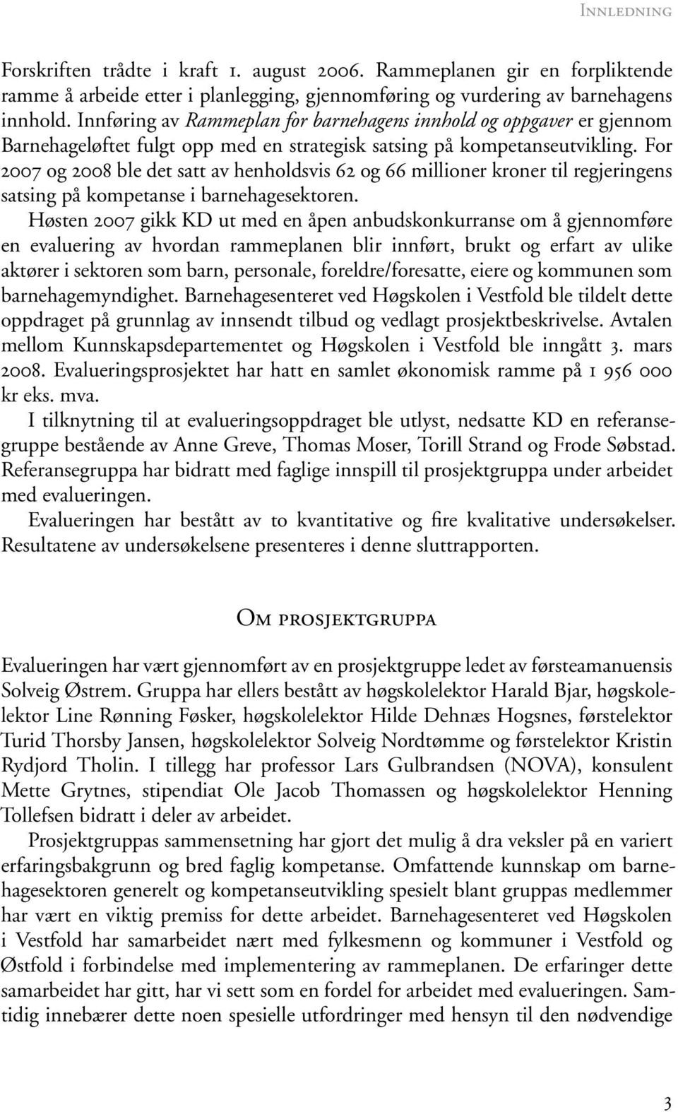 For 2007 og 2008 ble det satt av henholdsvis 62 og 66 millioner kroner til regjeringens satsing på kompetanse i barnehagesektoren.