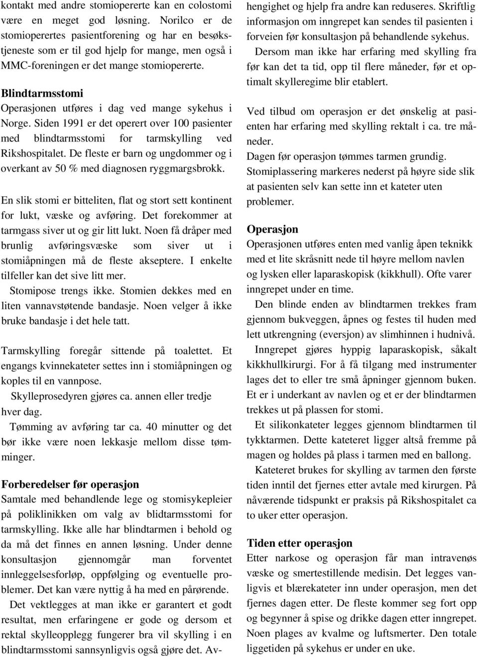 Blindtarmsstomi Operasjonen utføres i dag ved mange sykehus i Norge. Siden 1991 er det operert over 100 pasienter med blindtarmsstomi for tarmskylling ved Rikshospitalet.