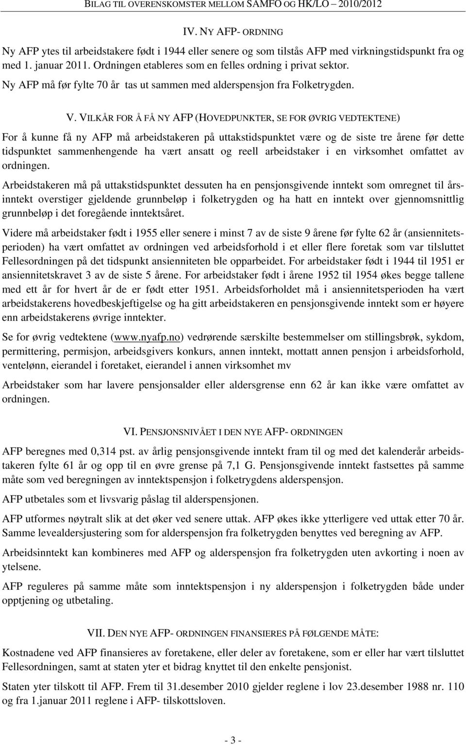 VILKÅR FOR Å FÅ NY AFP (HOVEDPUNKTER, SE FOR ØVRIG VEDTEKTENE) For å kunne få ny AFP må arbeidstakeren på uttakstidspunktet være og de siste tre årene før dette tidspunktet sammenhengende ha vært