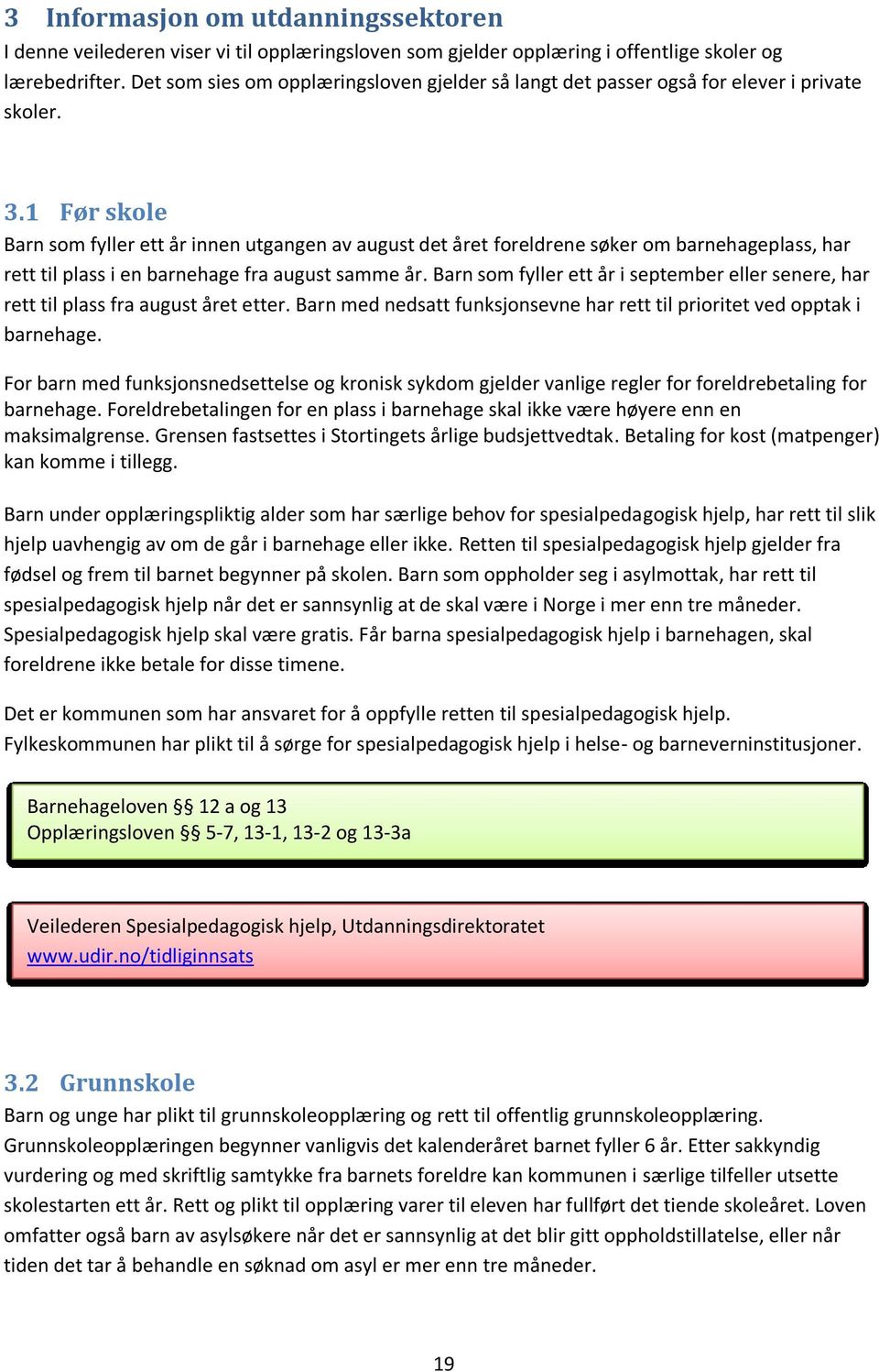 1 Før skole Barn som fyller ett år innen utgangen av august det året foreldrene søker om barnehageplass, har rett til plass i en barnehage fra august samme år.