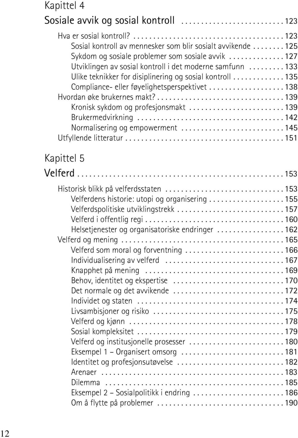 ............ 135 Compliance- eller føyelighetsperspektivet................... 138 Hvordan øke brukernes makt?................................ 139 Kronisk sykdom og profesjonsmakt.