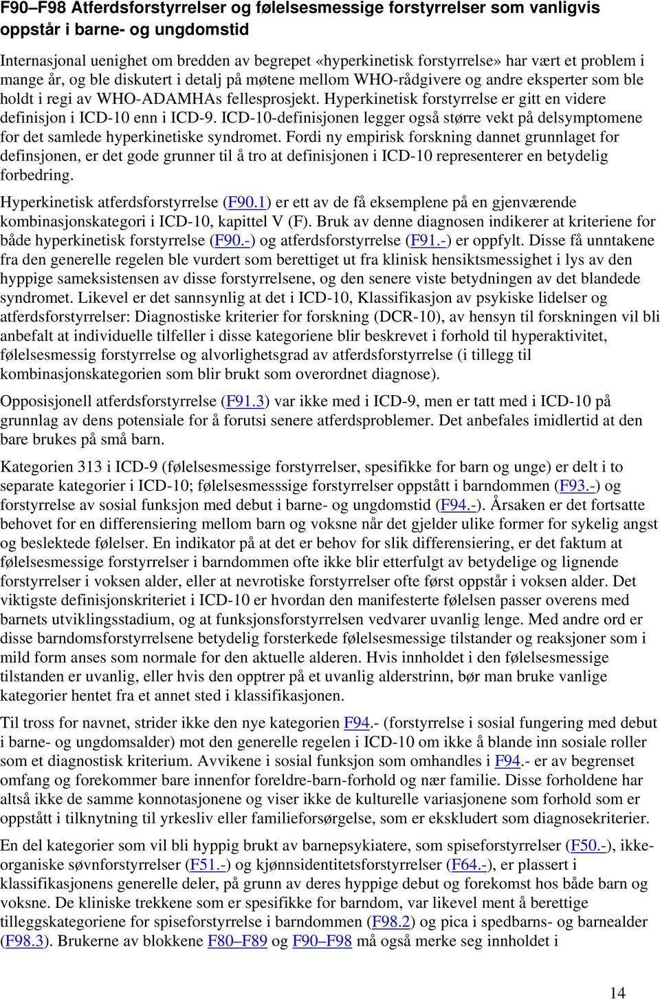 Hyperkinetisk forstyrrelse er gitt en videre definisjon i ICD-10 enn i ICD-9. ICD-10-definisjonen legger også større vekt på delsymptomene for det samlede hyperkinetiske syndromet.