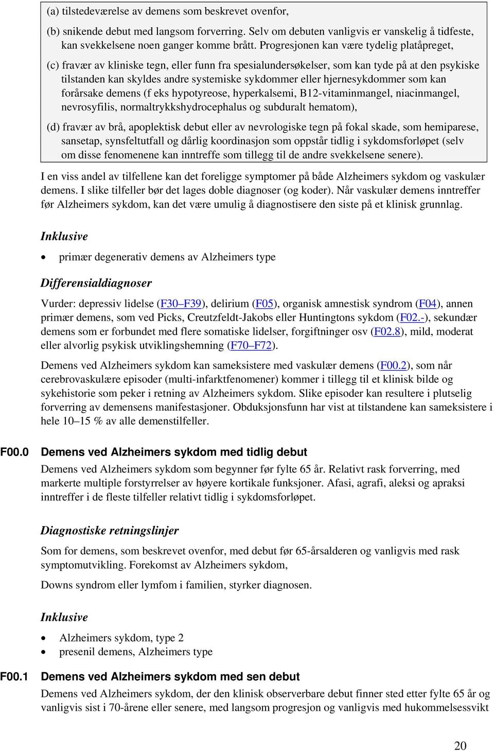 hjernesykdommer som kan forårsake demens (f eks hypotyreose, hyperkalsemi, B12-vitaminmangel, niacinmangel, nevrosyfilis, normaltrykkshydrocephalus og subduralt hematom), (d) fravær av brå,