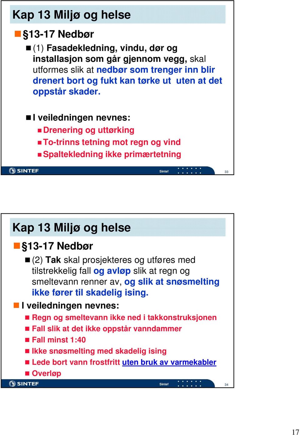 I veiledningen nevnes: Drenering og uttørking To-trinns tetning mot regn og vind Spaltekledning ikke primærtetning Sintef 33 Kap 13 Miljø og helse 13-17 Nedbør (2) Tak skal prosjekteres og