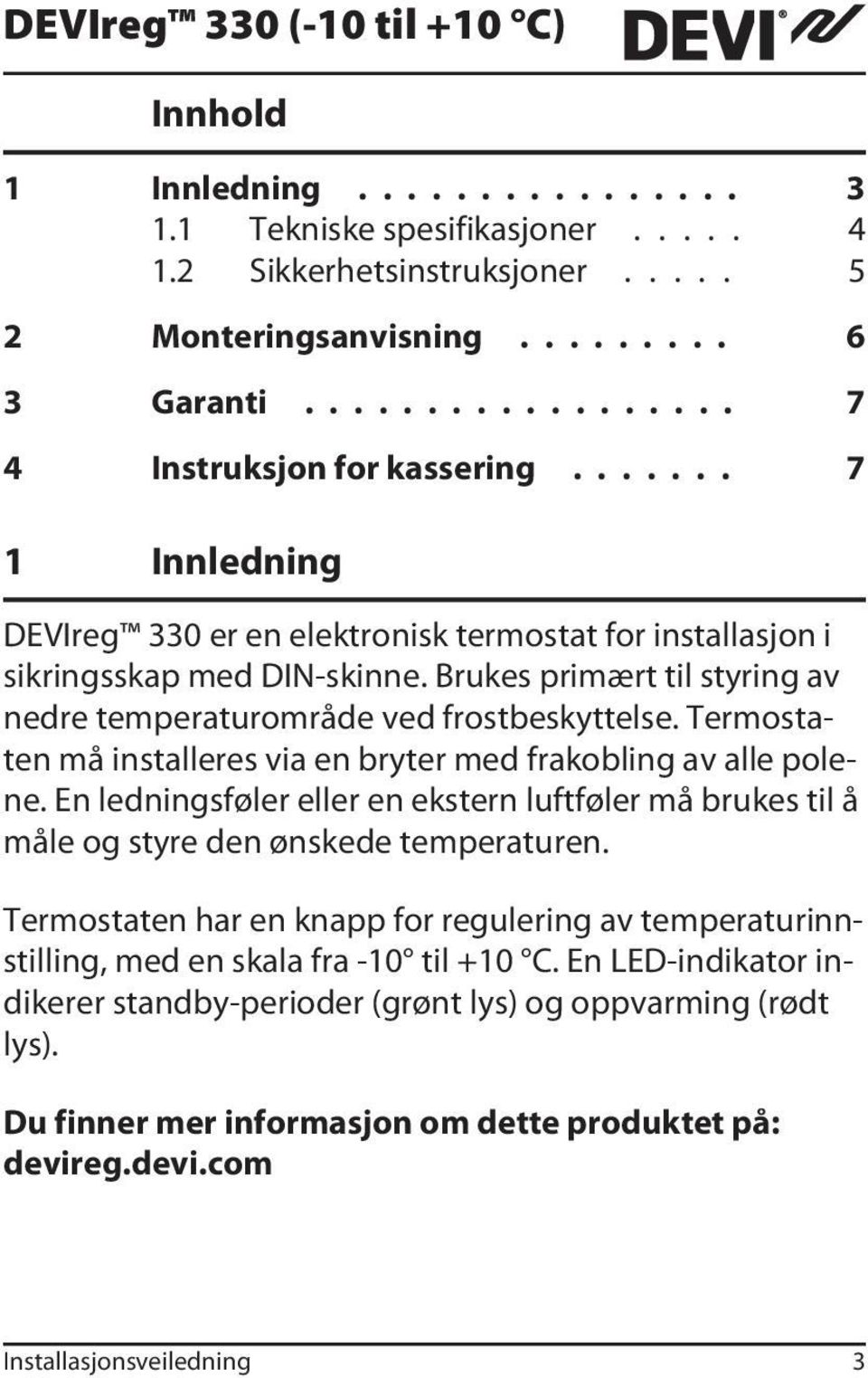 Termostaten må installeres via en bryter med frakobling av alle polene. En ledningsføler eller en ekstern luftføler må brukes til å måle og styre den ønskede temperaturen.