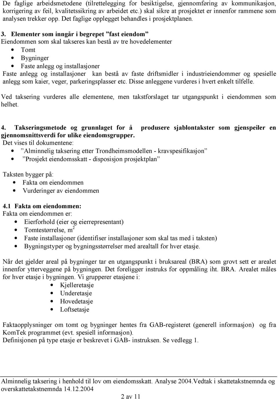 Elementer som inngår i begrepet fast eiendom Eiendommen som skal takseres kan bestå av tre hovedelementer Tomt Bygninger Faste anlegg og installasjoner Faste anlegg og installasjoner kan bestå av