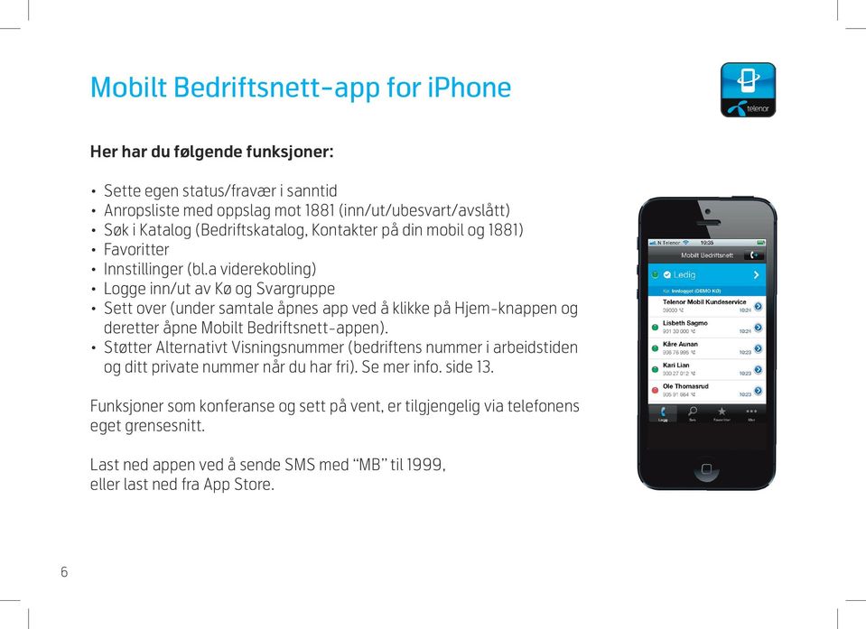 a viderekobling) Logge inn/ut av Kø og Svargruppe Sett over (under samtale åpnes app ved å klikke på Hjem-knappen og deretter åpne Mobilt Bedriftsnett-appen).