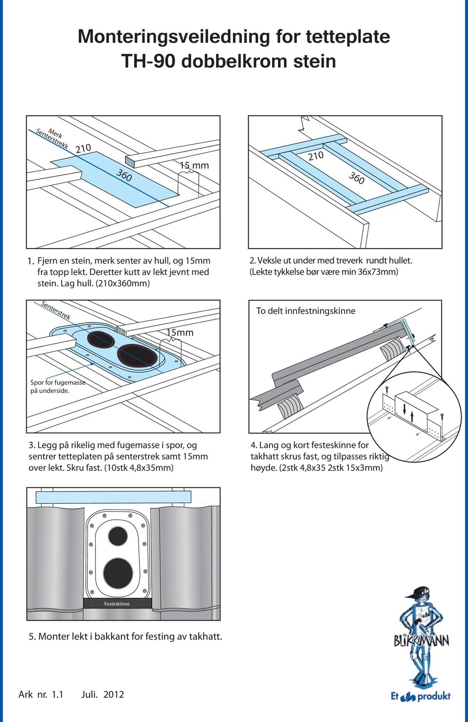 (210x360mm) Senterstrek To delt innfestningskinne 15mm Spor for fugemasse på underside. 3.