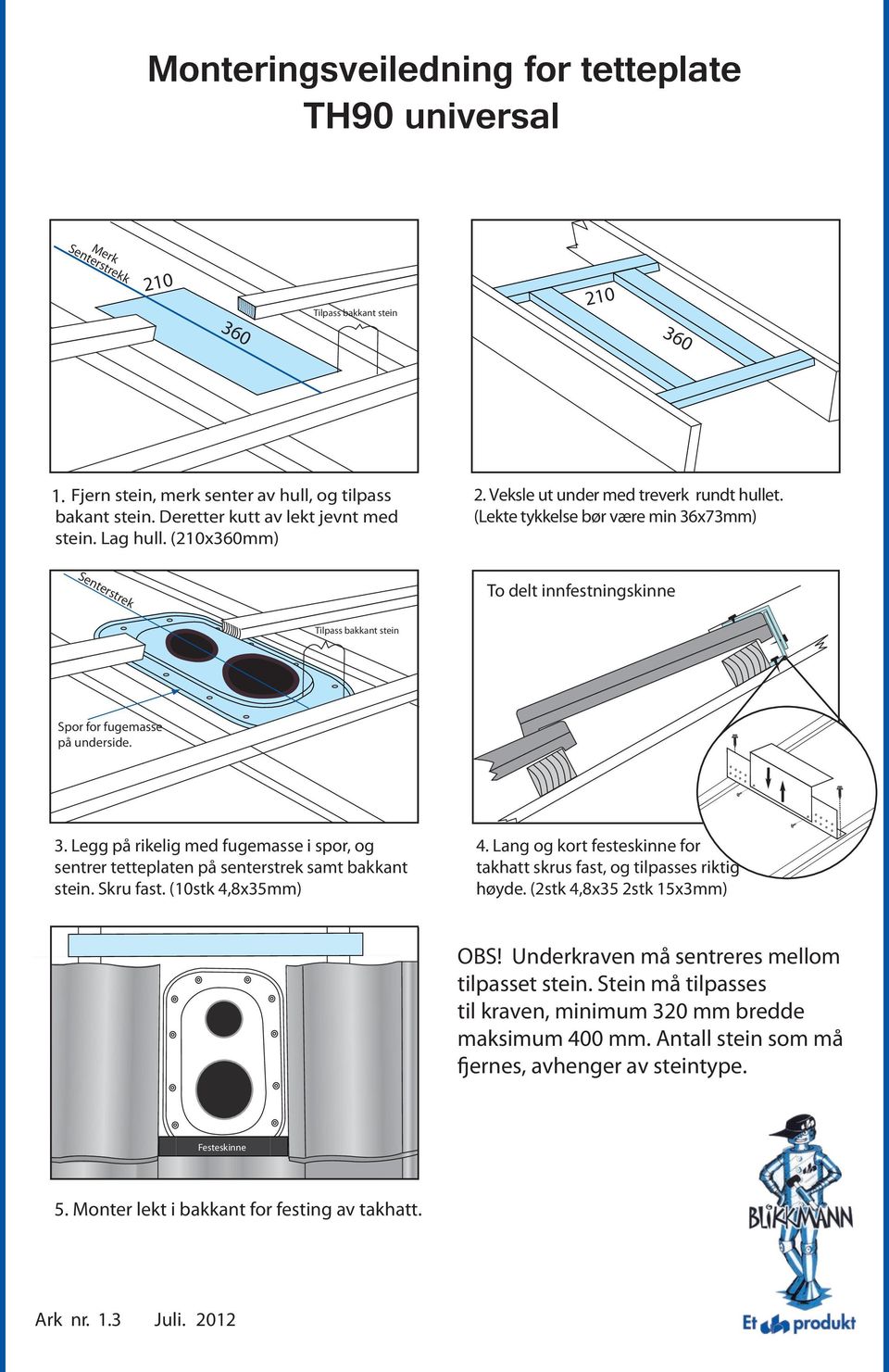 (210x360mm) Senterstrek To delt innfestningskinne Tilpass bakkant stein Spor for fugemasse på underside. 3.