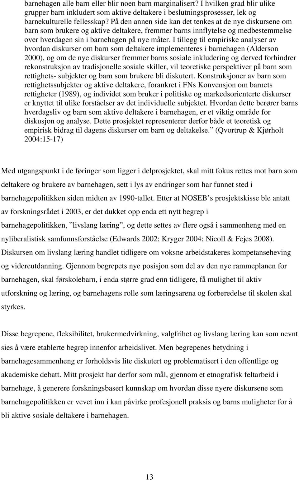 I tillegg til empiriske analyser av hvordan diskurser om barn som deltakere implementeres i barnehagen (Alderson 2000), og om de nye diskurser fremmer barns sosiale inkludering og derved forhindrer