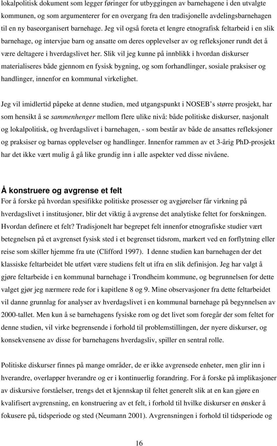 Jeg vil også foreta et lengre etnografisk feltarbeid i en slik barnehage, og intervjue barn og ansatte om deres opplevelser av og refleksjoner rundt det å være deltagere i hverdagslivet her.