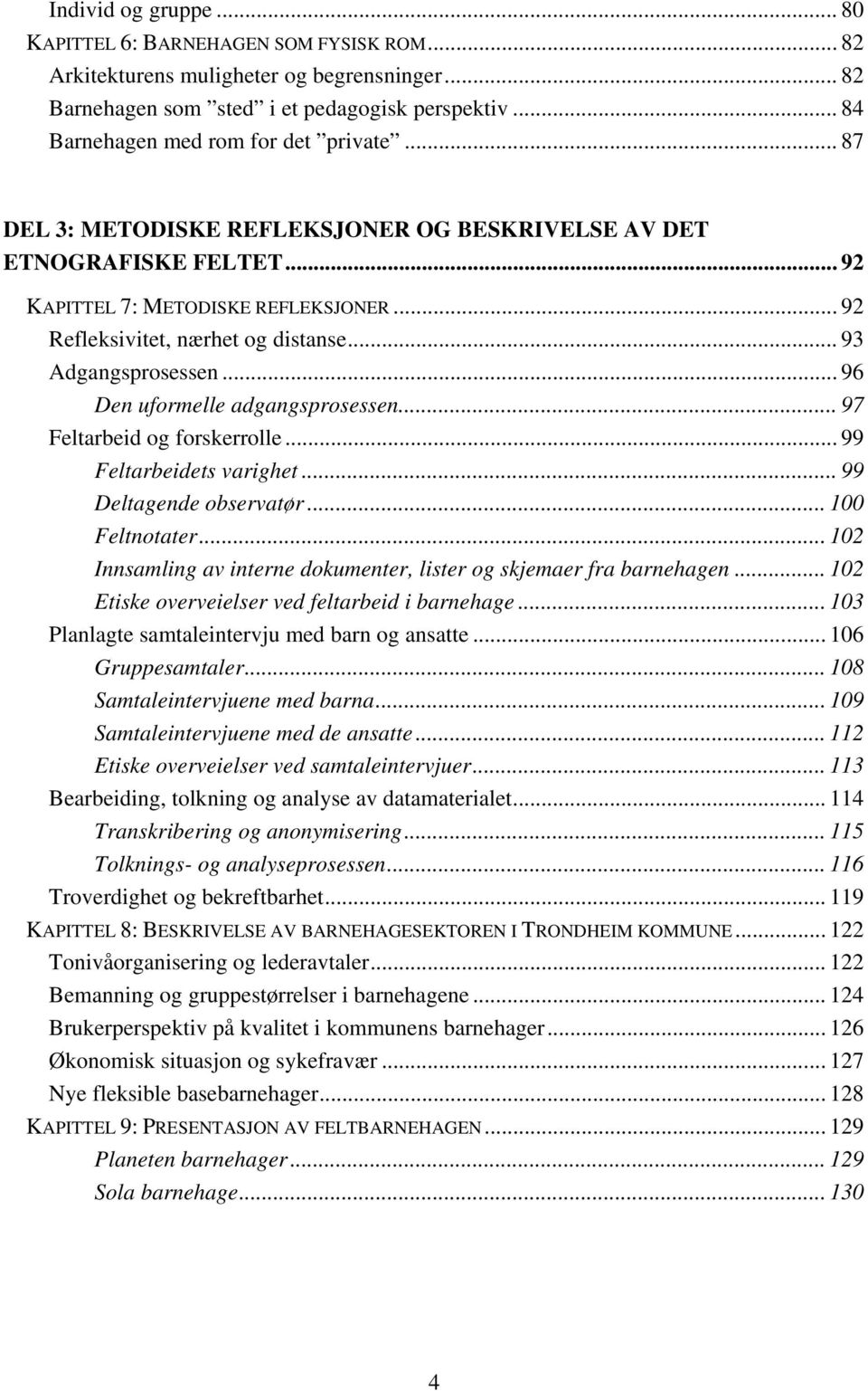 .. 93 Adgangsprosessen... 96 Den uformelle adgangsprosessen... 97 Feltarbeid og forskerrolle... 99 Feltarbeidets varighet... 99 Deltagende observatør... 100 Feltnotater.