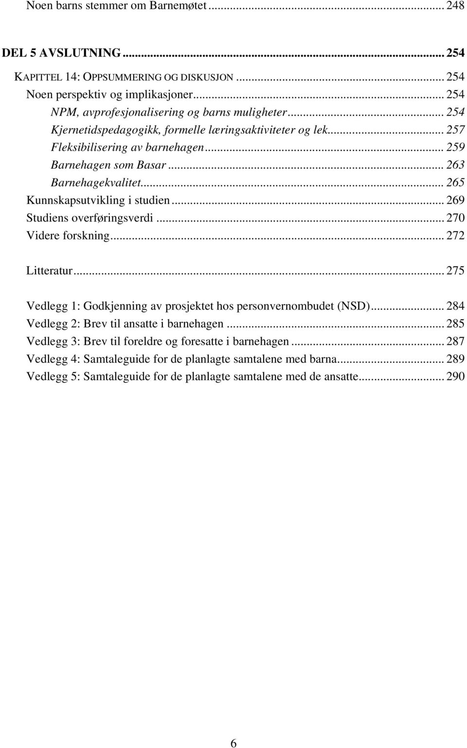 .. 269 Studiens overføringsverdi... 270 Videre forskning... 272 Litteratur... 275 Vedlegg 1: Godkjenning av prosjektet hos personvernombudet (NSD)... 284 Vedlegg 2: Brev til ansatte i barnehagen.