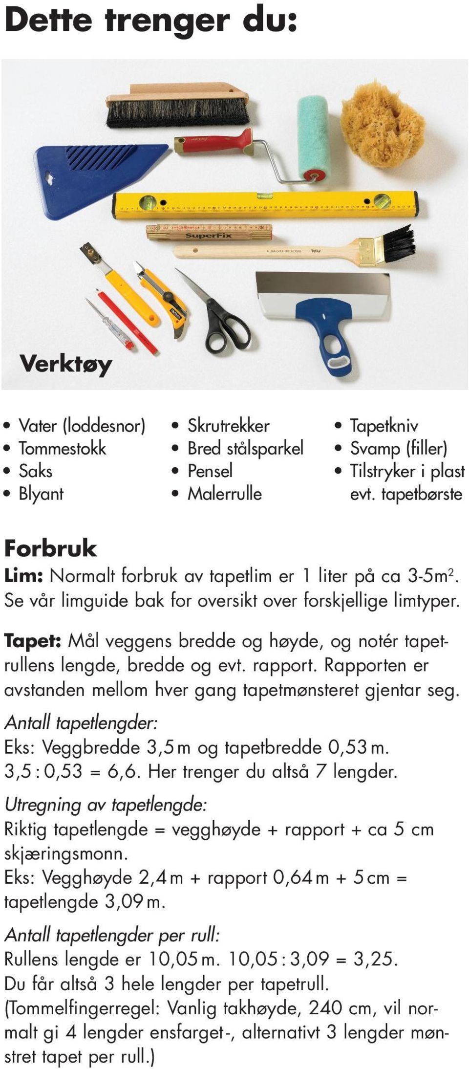 Tapet: Mål veggens bredde og høyde, og notér tapetrullens lengde, bredde og evt. rapport. Rapporten er avstanden mellom hver gang tapetmønsteret gjentar seg.