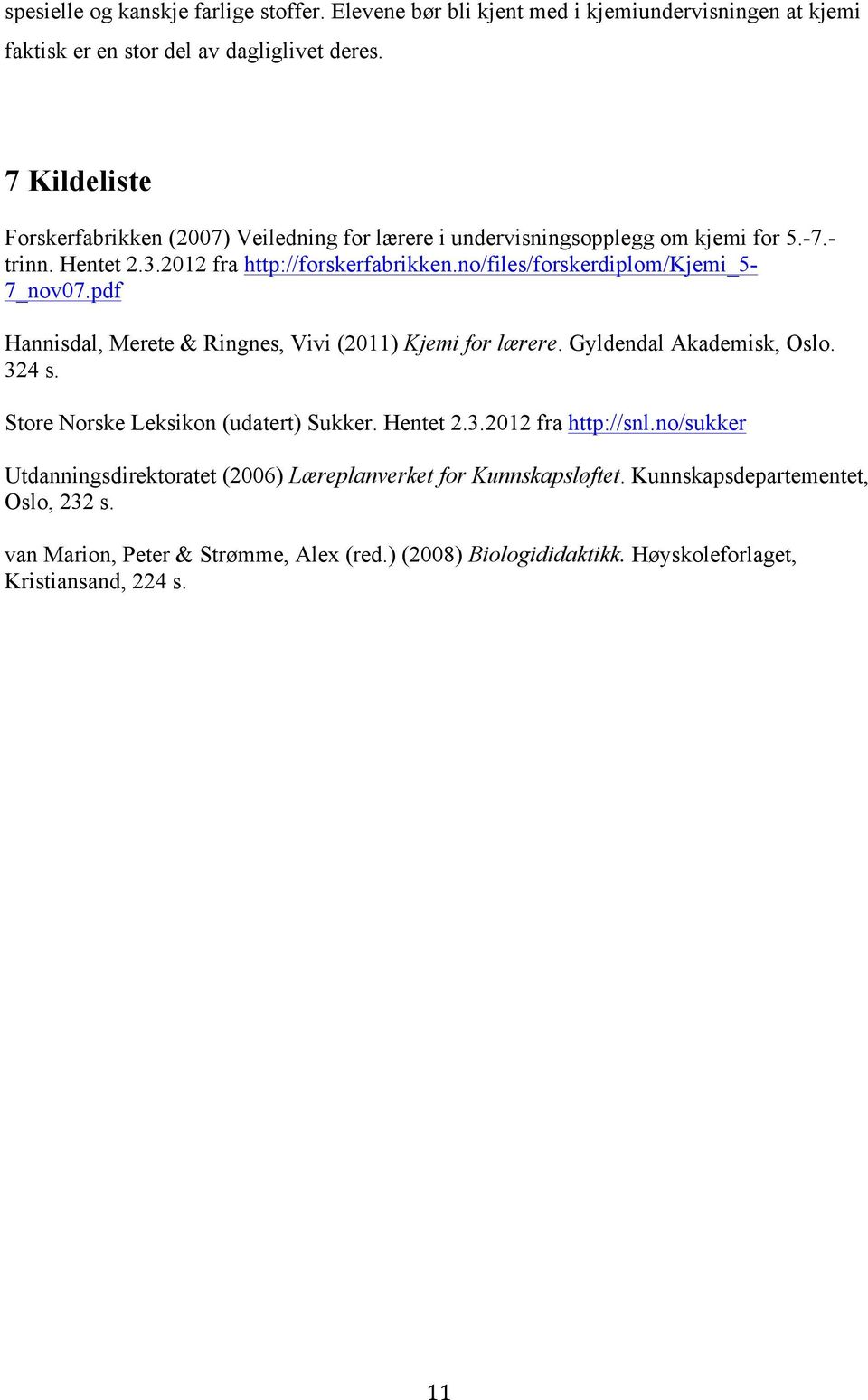 no/files/forskerdiplom/kjemi_5-7_nov07.pdf Hannisdal, Merete & Ringnes, Vivi (2011) Kjemi for lærere. Gyldendal Akademisk, Oslo. 324 s. Store Norske Leksikon (udatert) Sukker.