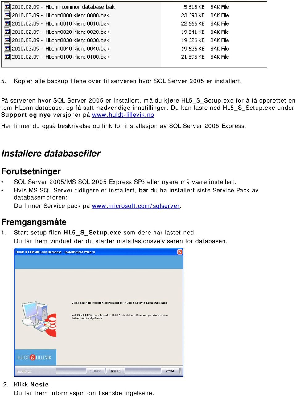 no Her finner du også beskrivelse og link for installasjon av SQL Server 2005 Express. Installere databasefiler Forutsetninger SQL Server 2005/MS SQL 2005 Express SP3 eller nyere må være installert.