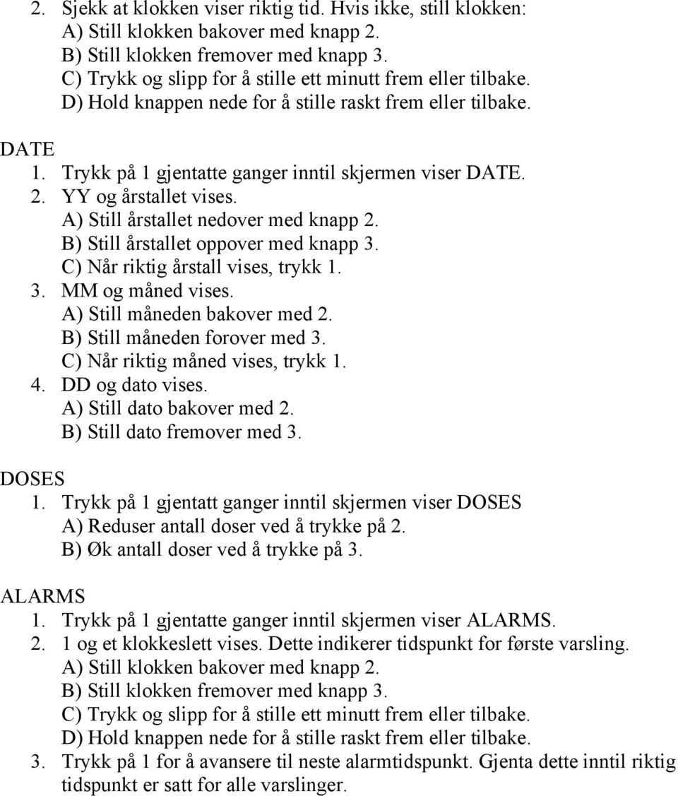 YY og årstallet vises. A) Still årstallet nedover med knapp 2. B) Still årstallet oppover med knapp 3. C) Når riktig årstall vises, trykk 1. 3. MM og måned vises. A) Still måneden bakover med 2.