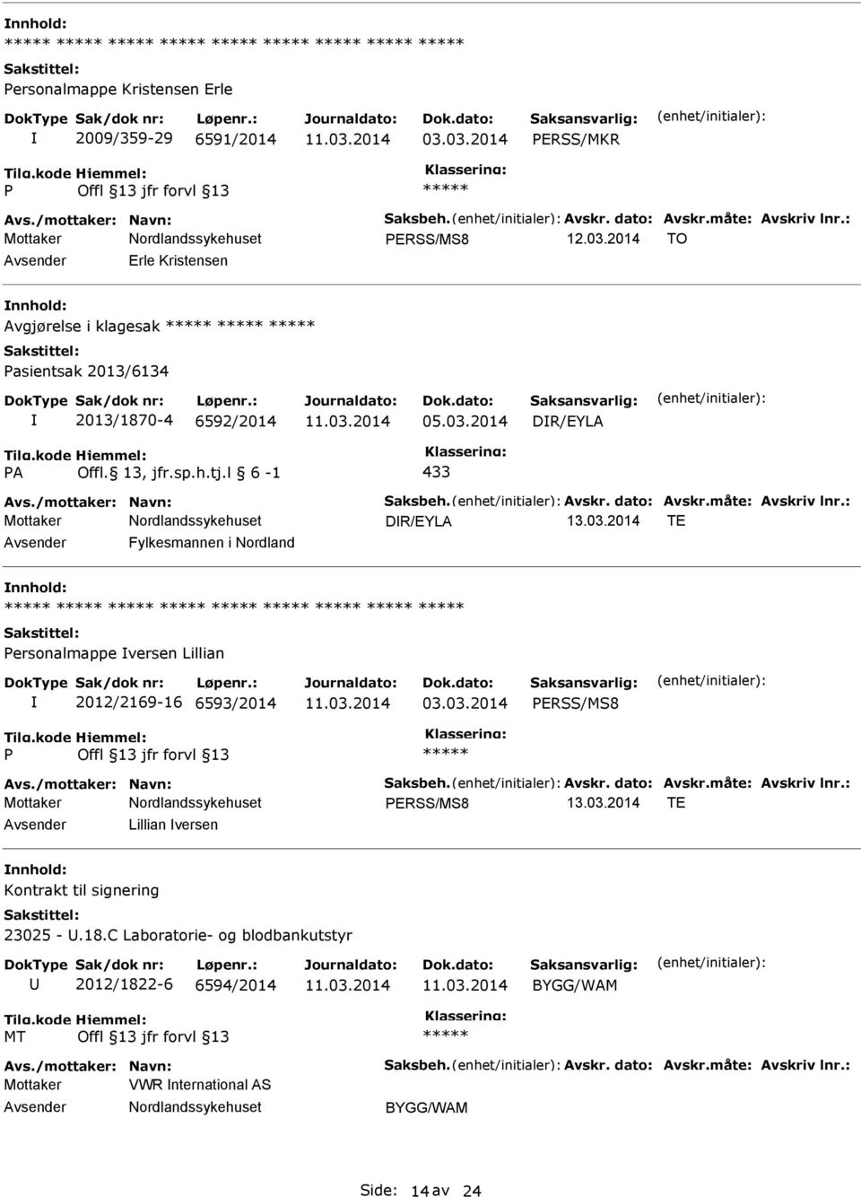 03.2014 ERSS/MS8 Avs./mottaker: Navn: Saksbeh. Avskr. dato: Avskr.måte: Avskriv lnr.: ERSS/MS8 13.03.2014 TE Lillian versen Kontrakt til signering 23025 -.18.