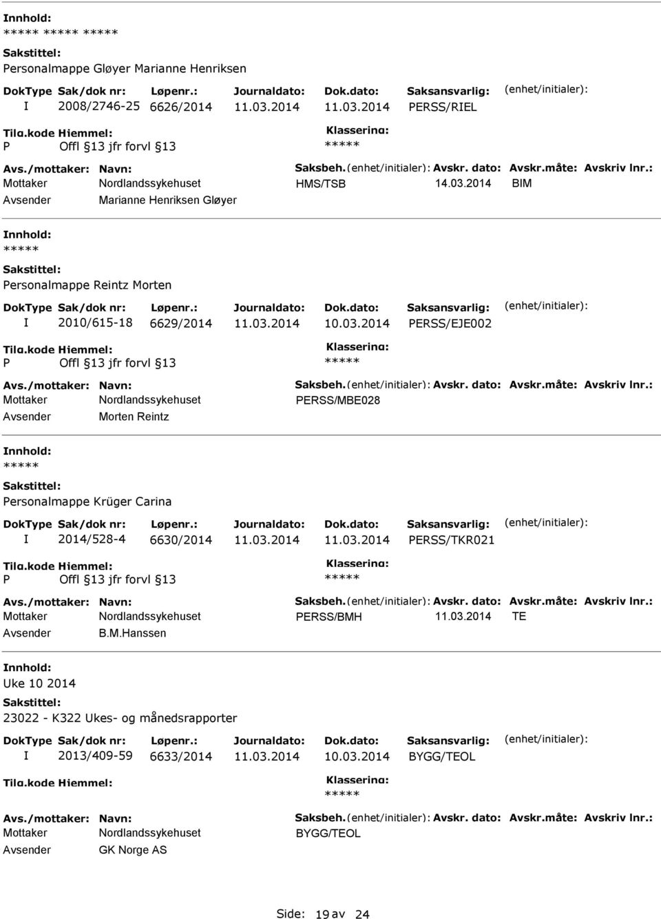 : ERSS/MBE028 Morten Reintz ersonalmappe Krüger Carina 2014/528-4 6630/2014 ERSS/TKR021 Avs./mottaker: Navn: Saksbeh. Avskr. dato: Avskr.måte: Avskriv lnr.: ERSS/BMH TE B.M.Hanssen ke 10 2014 23022 - K322 kes- og månedsrapporter 2013/409-59 6633/2014 10.