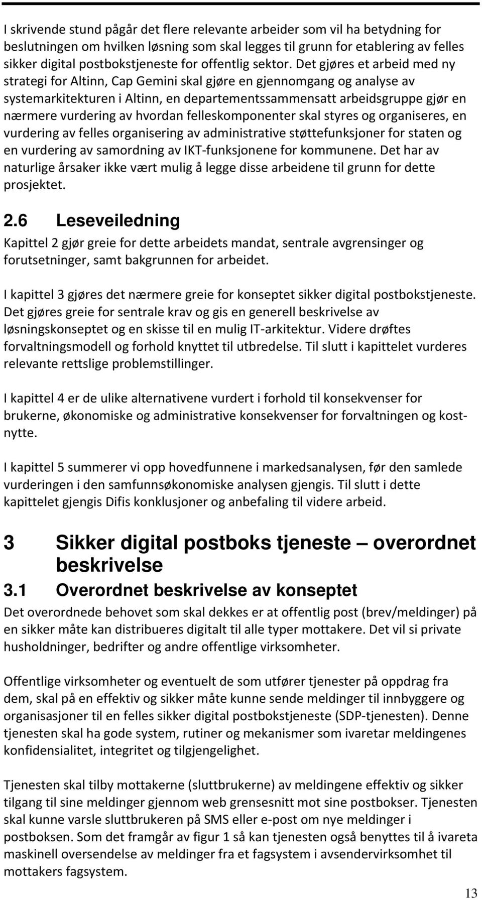 Det gjøres et arbeid med ny strategi for Altinn, Cap Gemini skal gjøre en gjennomgang og analyse av systemarkitekturen i Altinn, en departementssammensatt arbeidsgruppe gjør en nærmere vurdering av