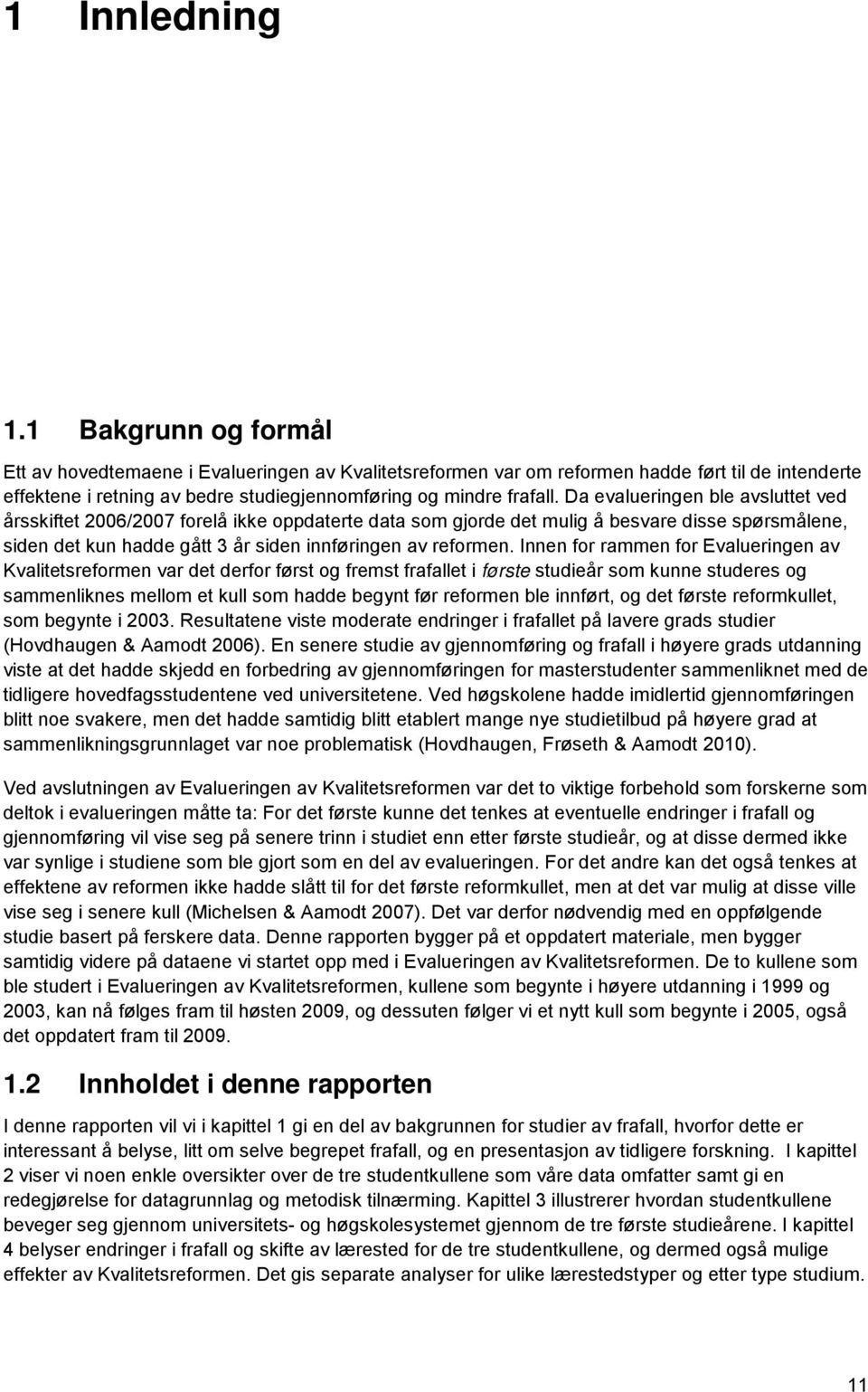 Da evalueringen ble avsluttet ved årsskiftet 2006/2007 forelå ikke oppdaterte data som gjorde det mulig å besvare disse spørsmålene, siden det kun hadde gått 3 år siden innføringen av reformen.