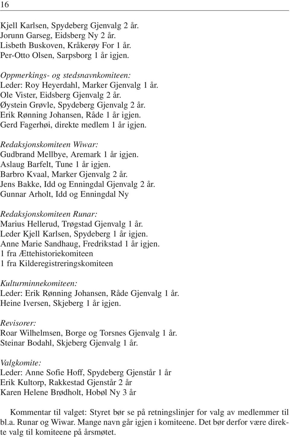 Gerd Fagerhøi, direkte medlem 1 år igjen. Redaksjonskomiteen Wiwar: Gudbrand Mellbye, Aremark 1 år igjen. Aslaug Barfelt, Tune 1 år igjen. Barbro Kvaal, Marker Gjenvalg 2 år.