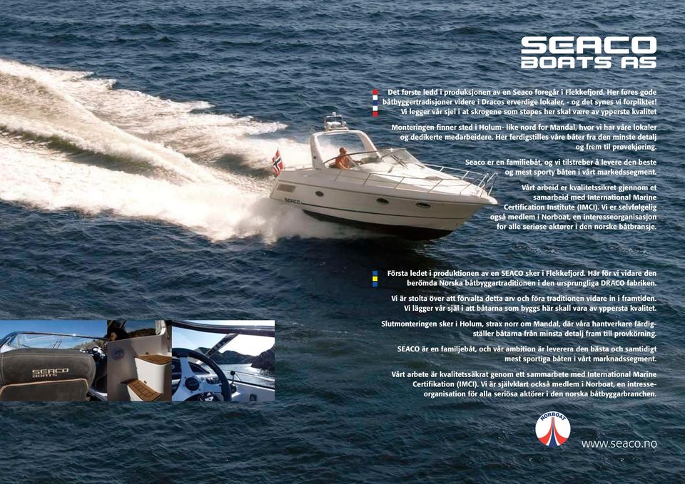 Her ferdigstilles våre båter fra den minste detalj og frem til prøvekjøring. Seaco er en familiebåt, og vi tilstreber å levere den beste og mest sporty båten i vårt markedssegment.