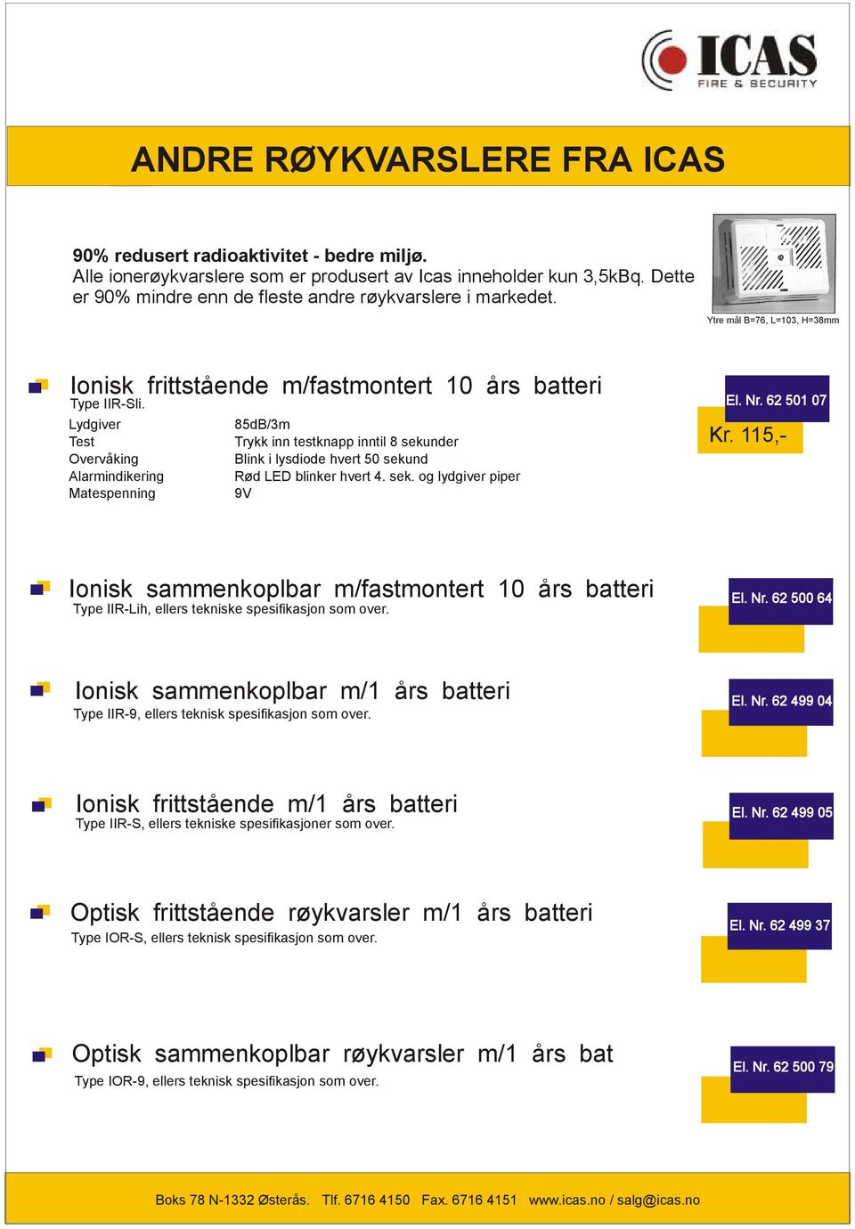 Lydgiver 85dB/3m Test Trykk inn testknapp inntil 8 sekunder Overvåking Blink i lysdiode hvert 50 sekund Alarmindikering Rød LED blinker hvert 4. sek. og lydgiver piper Matespenning 9V El. Nr.