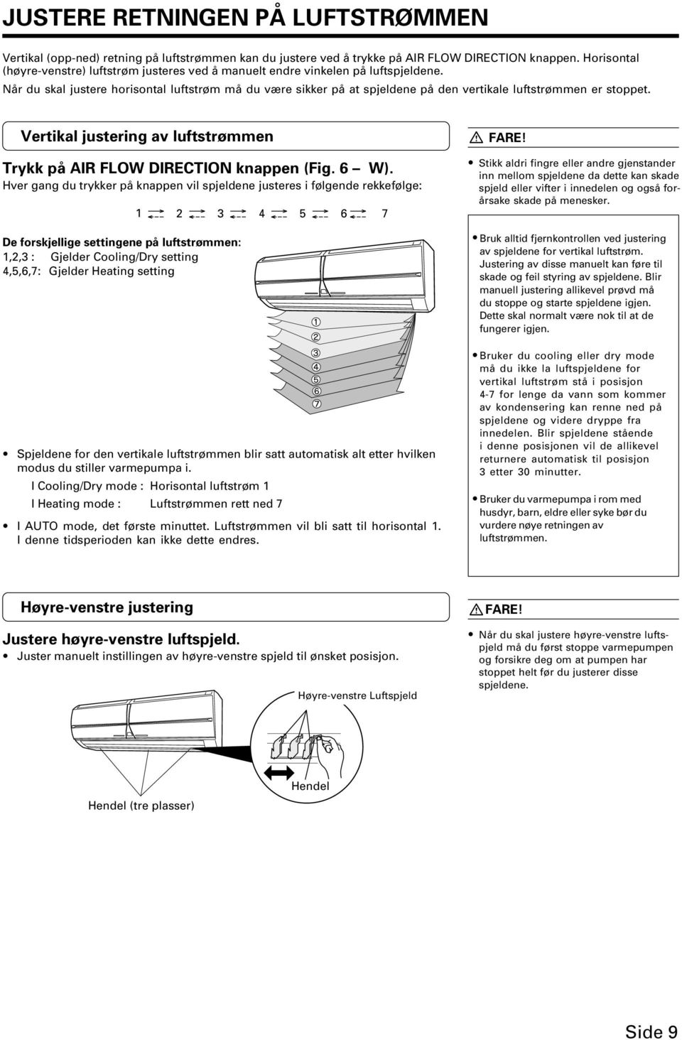 Når du skal justere horisontal luftstrøm må du være sikker på at spjeldene på den vertikale luftstrømmen er stoppet. Vertikal justering av luftstrømmen Trykk på AIR FLOW DIRECTION knappen (Fig. 6 W).