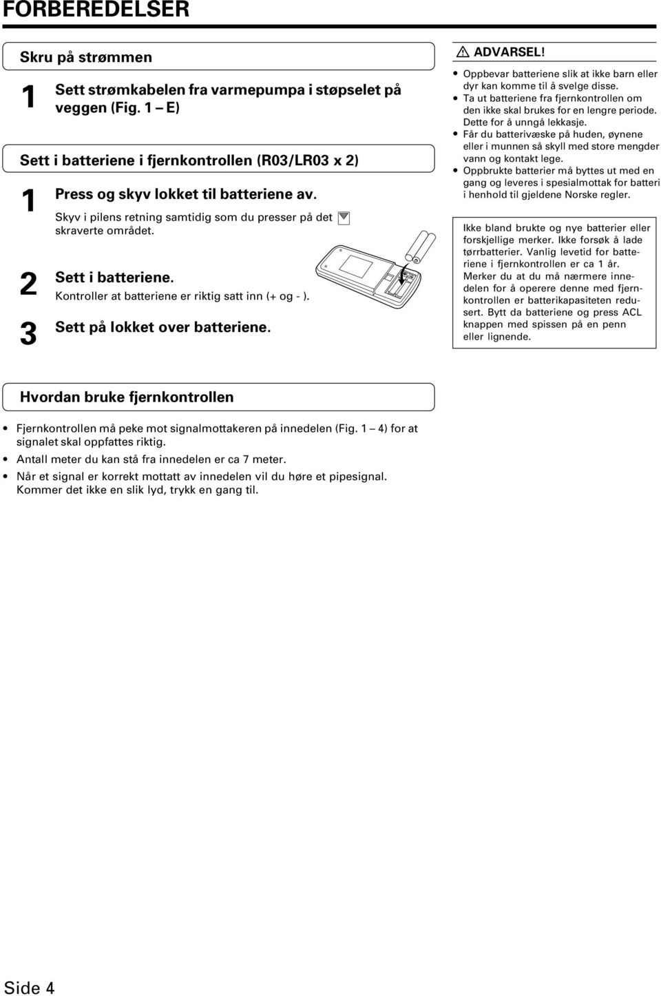 Oppbevar batteriene slik at ikke barn eller dyr kan komme til å svelge disse. Ta ut batteriene fra fjernkontrollen om den ikke skal brukes for en lengre periode. Dette for å unngå lekkasje.