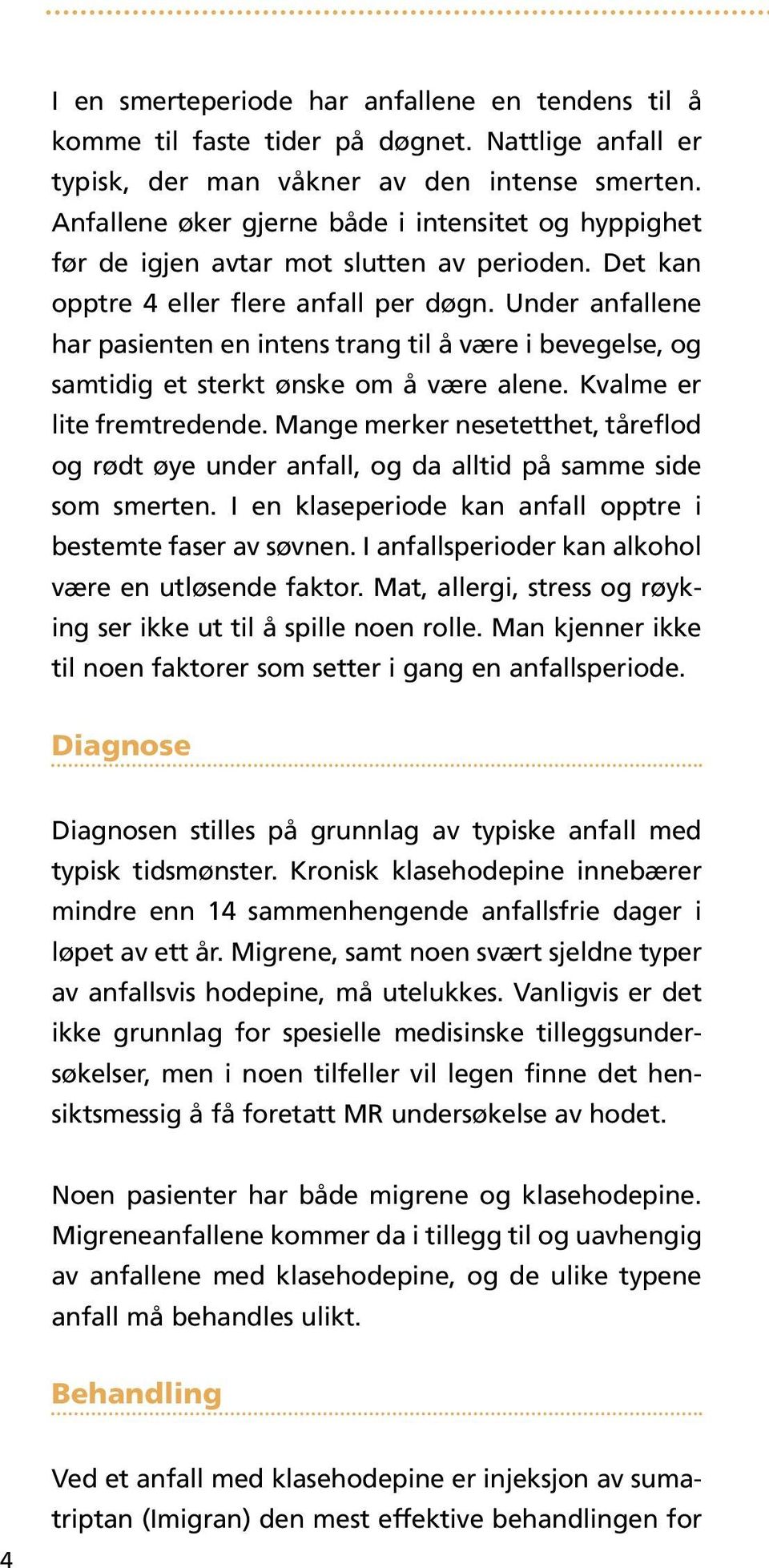 Under anfallene har pasienten en intens trang til å være i bevegelse, og samtidig et sterkt ønske om å være alene. Kvalme er lite fremtredende.