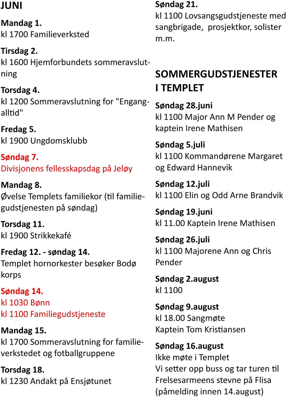 Templet hornorkester besøker Bodø korps Søndag 14. kl 1030 Bønn kl 1100 Familiegudstjeneste Mandag 15. kl 1700 Sommeravslutning for familieverkstedet og fotballgruppene Torsdag 18.