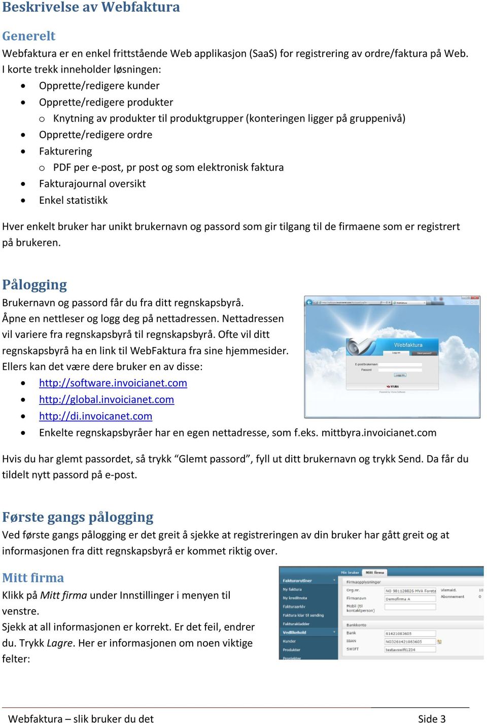 Fakturering o PDF per e-post, pr post og som elektronisk faktura Fakturajournal oversikt Enkel statistikk Hver enkelt bruker har unikt brukernavn og passord som gir tilgang til de firmaene som er